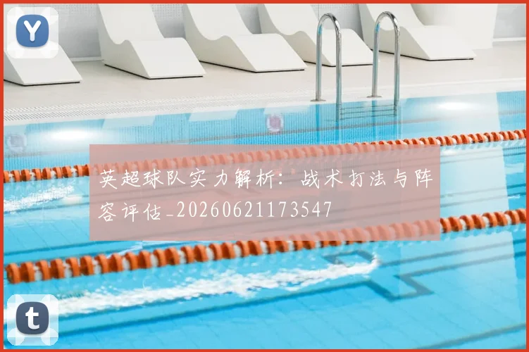 英超球队实力解析：战术打法与阵容评估_20260621173547