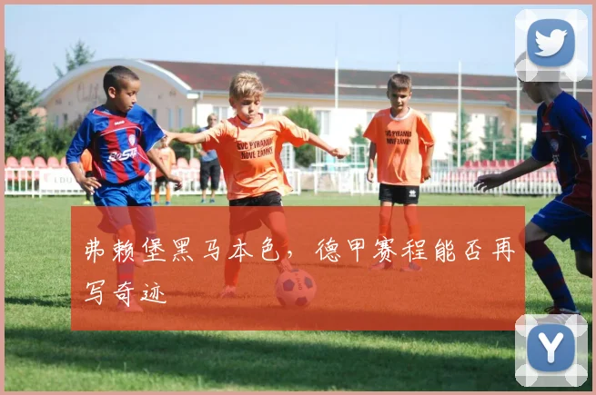 弗赖堡黑马本色,德甲赛程能否再写奇迹