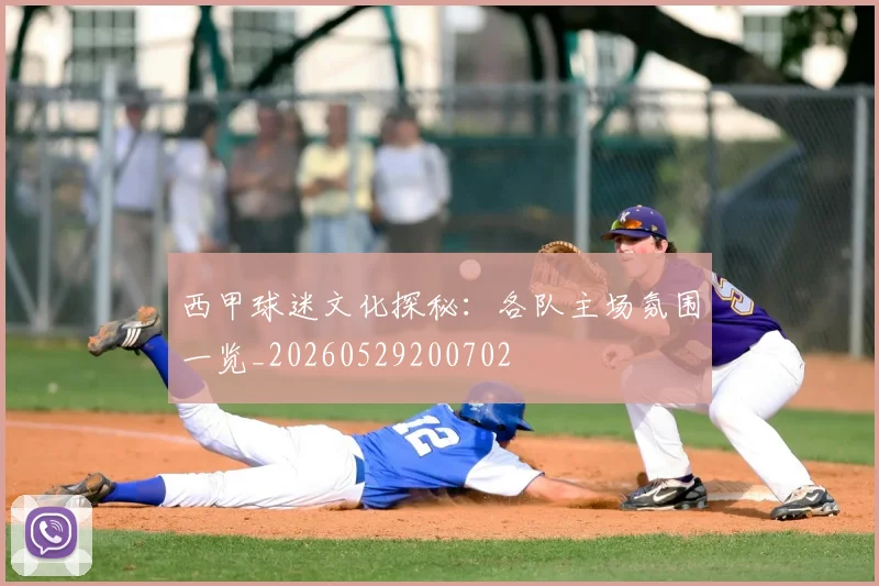 西甲球迷文化探秘:各队主场氛围一览_20260529200702