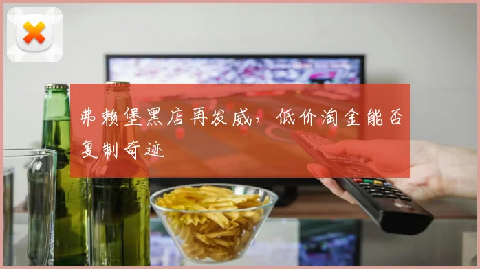 弗赖堡黑店再发威，低价淘金能否复制奇迹