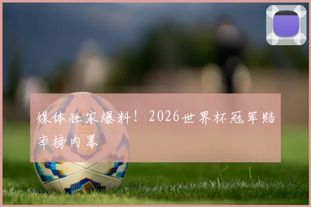 媒体独家爆料!2026世界杯冠军赔率榜内幕