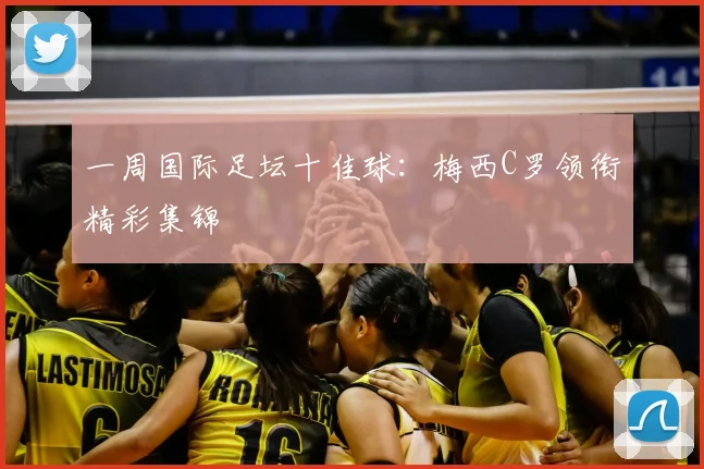 一周国际足坛十佳球:梅西C罗领衔精彩集锦