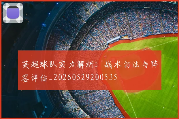 英超球队实力解析：战术打法与阵容评估_20260529200535