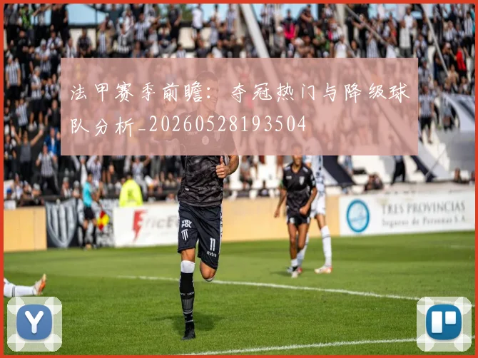 法甲赛季前瞻：夺冠热门与降级球队分析_20260528193504