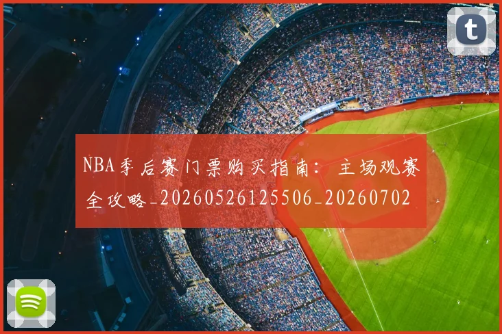 NBA季后赛门票购买指南：主场观赛全攻略_20260526125506_20260702164837