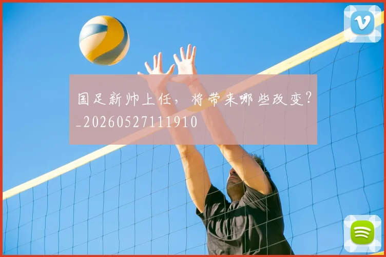 国足新帅上任，将带来哪些改变？_20260527111910