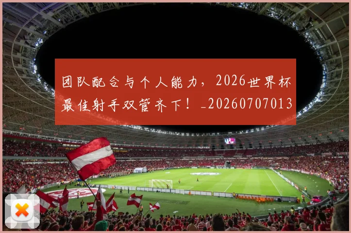 团队配合与个人能力，2026世界杯最佳射手双管齐下！_20260707013255