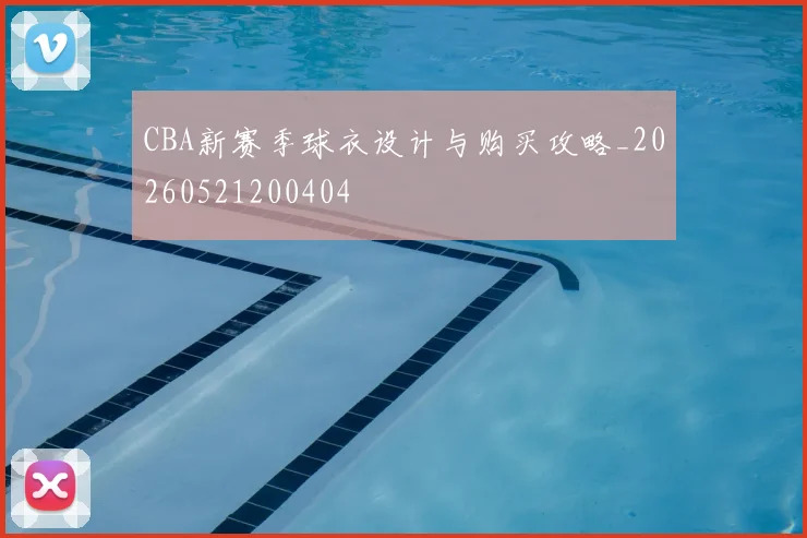 CBA新赛季球衣设计与购买攻略_20260521200404