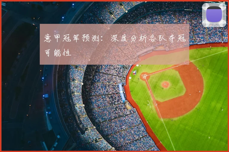 意甲冠军预测：深度分析各队夺冠可能性