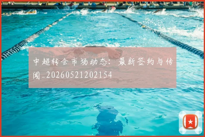 中超转会市场动态：最新签约与传闻_20260521202154