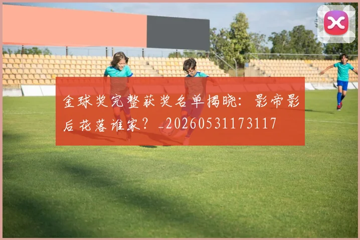 金球奖完整获奖名单揭晓:影帝影后花落谁家?_20260531173117