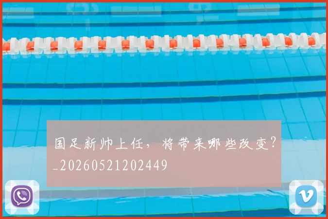 国足新帅上任，将带来哪些改变？_20260521202449