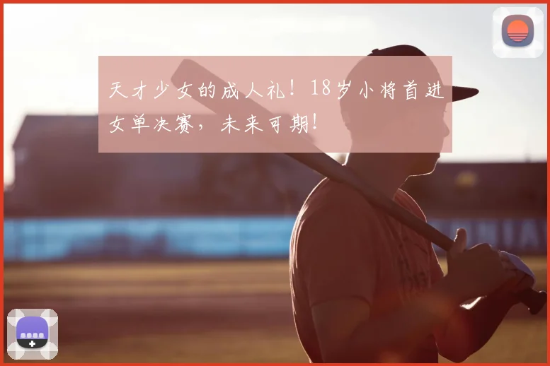 天才少女的成人礼!18岁小将首进女单决赛,未来可期!