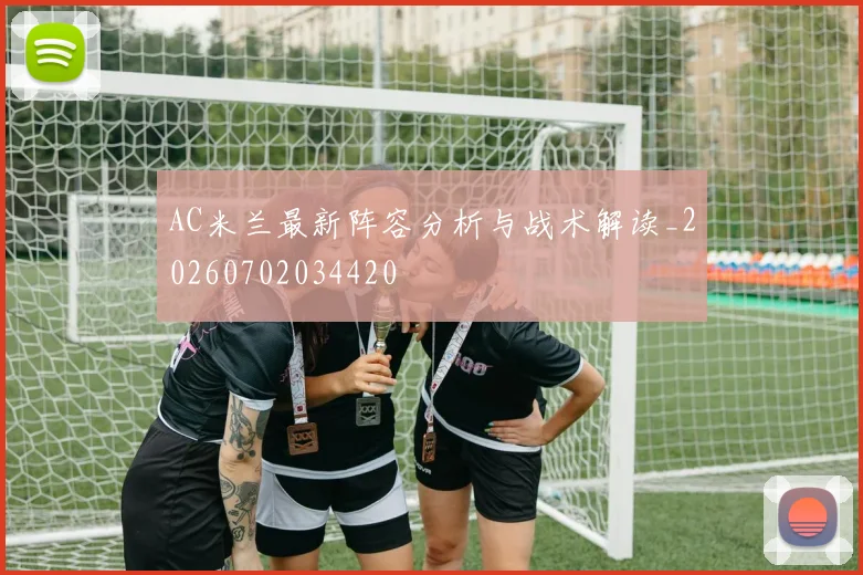 AC米兰最新阵容分析与战术解读_20260702034420