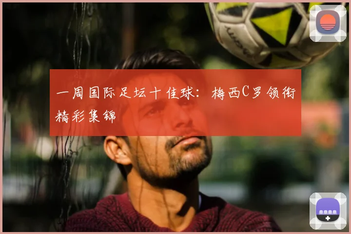 一周国际足坛十佳球：梅西C罗领衔精彩集锦
