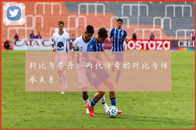 科比与乔丹:两代传奇的对比与传承关系