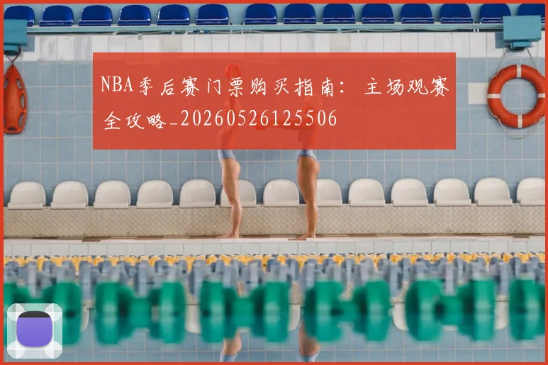 NBA季后赛门票购买指南:主场观赛全攻略_20260526125506