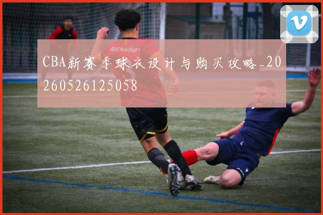 CBA新赛季球衣设计与购买攻略_20260526125058