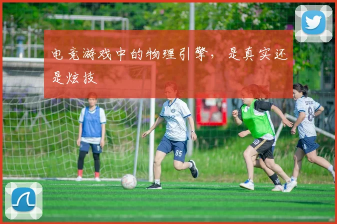 电竞游戏中的物理引擎，是真实还是炫技