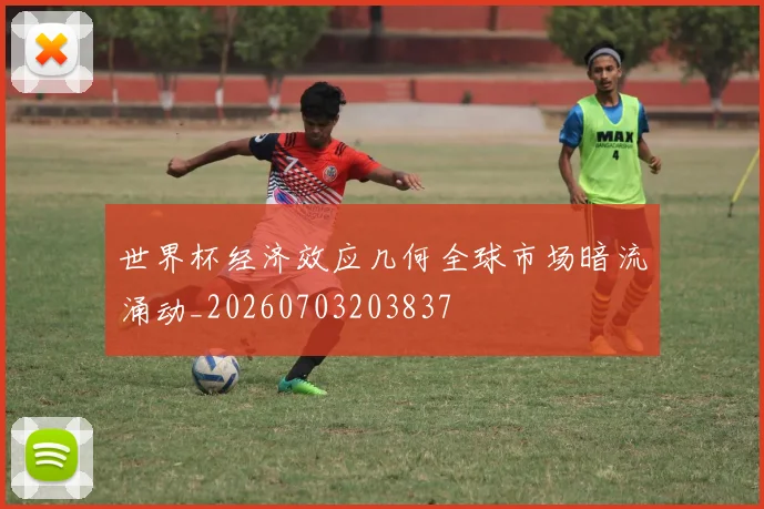 世界杯经济效应几何全球市场暗流涌动_20260703203837
