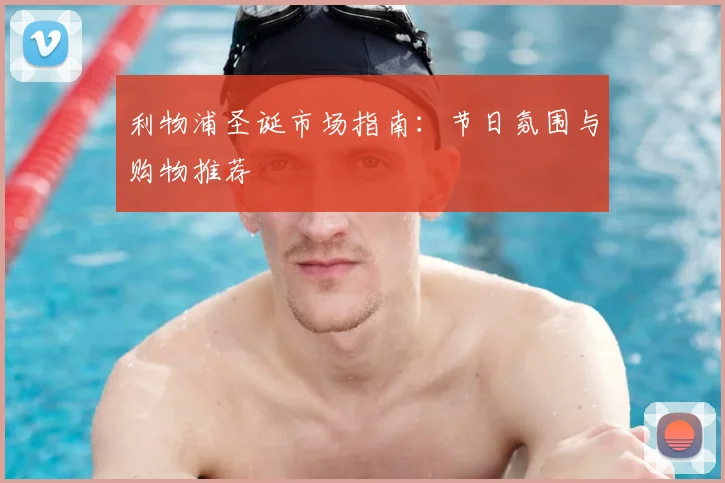 利物浦圣诞市场指南:节日氛围与购物推荐