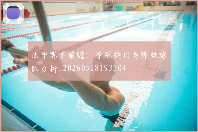法甲赛季前瞻:夺冠热门与降级球队分析_20260528193504
