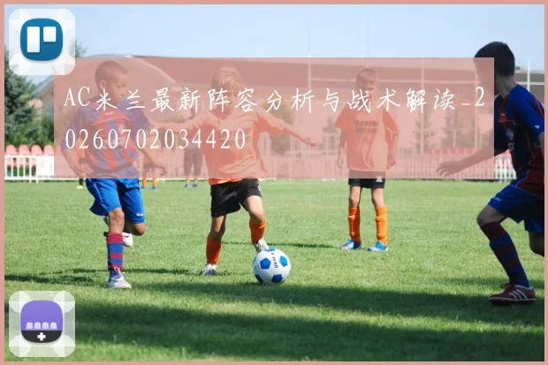AC米兰最新阵容分析与战术解读_20260702034420