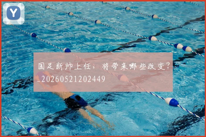 国足新帅上任，将带来哪些改变？_20260521202449