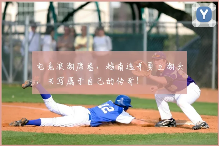 电竞浪潮席卷,越南选手勇立潮头,书写属于自己的传奇!