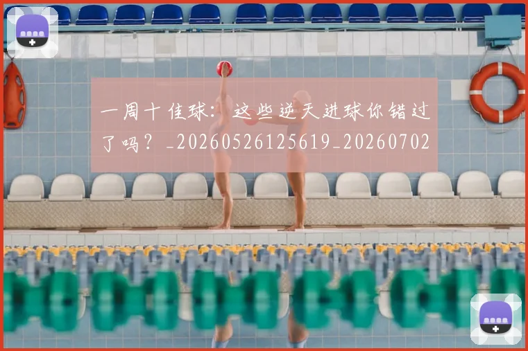 一周十佳球：这些逆天进球你错过了吗？_20260526125619_20260702173338