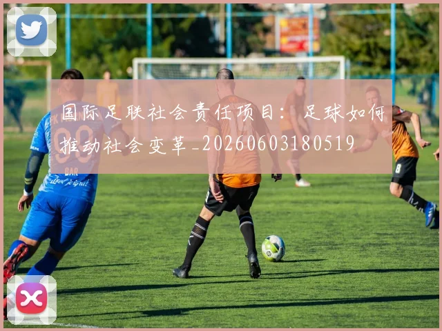 国际足联社会责任项目:足球如何推动社会变革_20260603180519