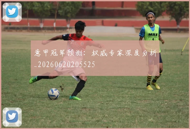 意甲冠军预测:权威专家深度分析_20260620205525