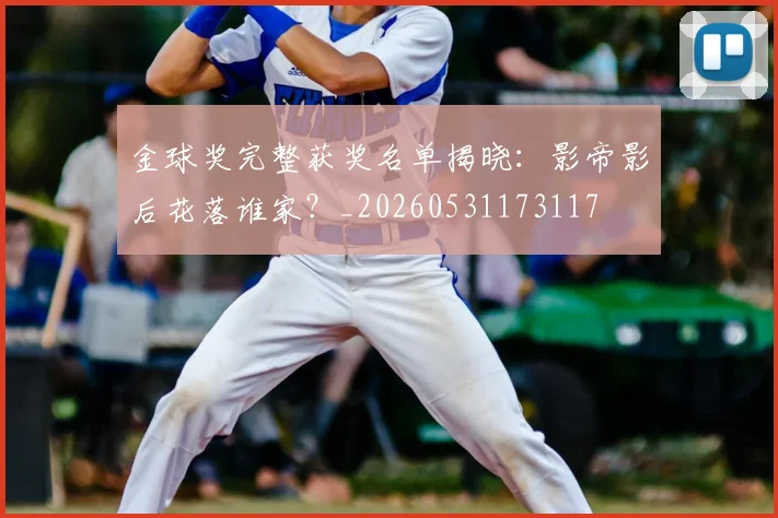 金球奖完整获奖名单揭晓：影帝影后花落谁家？_20260531173117